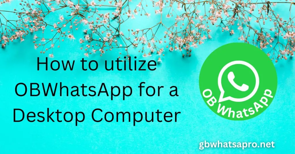 How to utilize OBWhatsApp for a Desktop Computer
